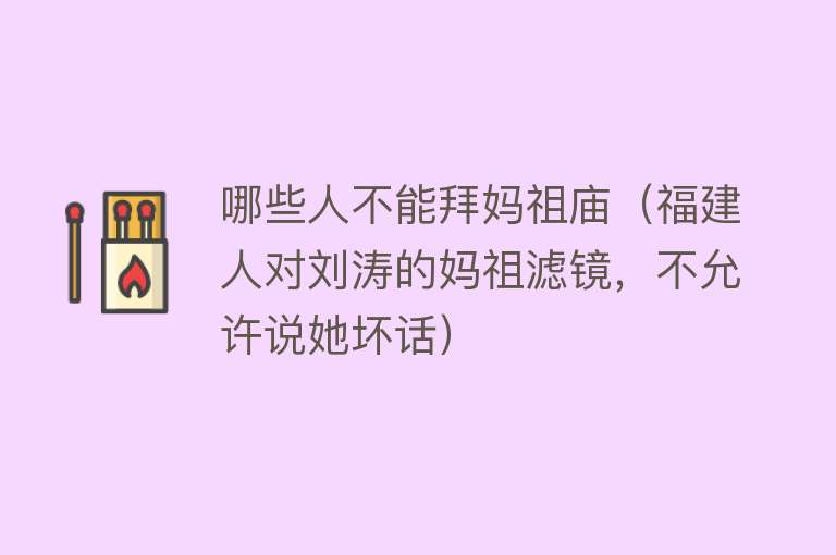 哪些人不能拜妈祖庙（福建人对刘涛的妈祖滤镜，不允许说她坏话） 