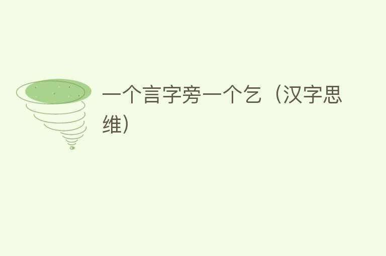 一个言字旁一个乞（汉字思维） 