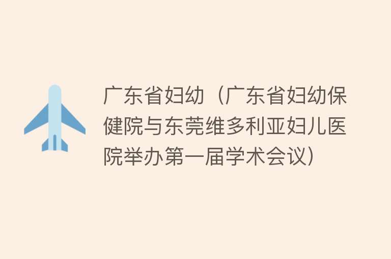 广东省妇幼（广东省妇幼保健院与东莞维多利亚妇儿医院举办第一届学术会议） 