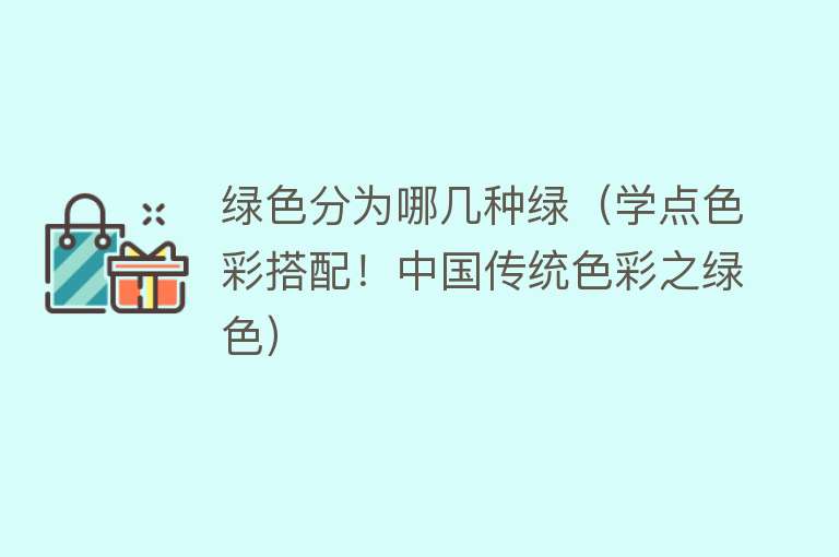 绿色分为哪几种绿（学点色彩搭配！中国传统色彩之绿色） 