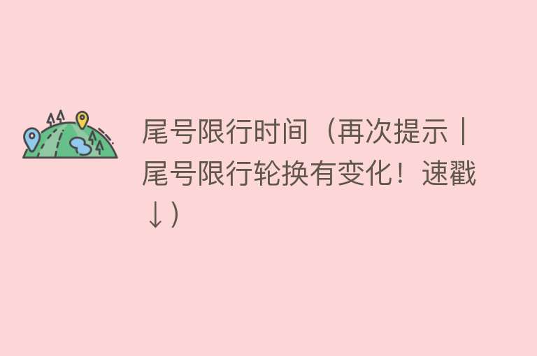 尾号限行时间（再次提示｜尾号限行轮换有变化！速戳↓） 