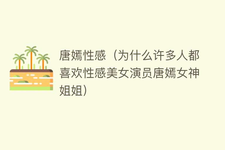 唐嫣性感（为什么许多人都喜欢性感美女演员唐嫣女神姐姐） 