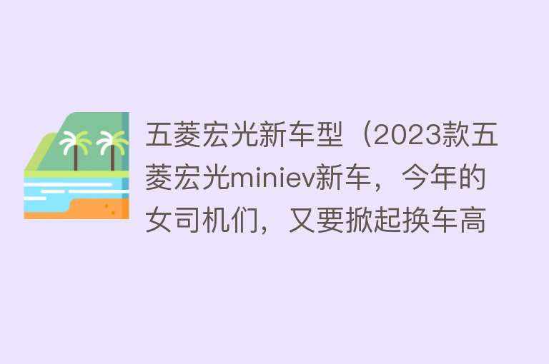 五菱宏光新车型（2023款五菱宏光miniev新车，今年的女司机们，又要掀起换车高潮了） 