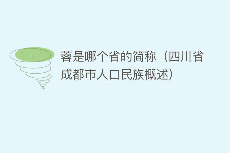 蓉是哪个省的简称（四川省成都市人口民族概述） 