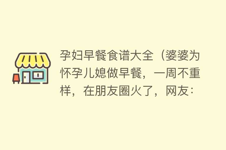 孕妇早餐食谱大全（婆婆为怀孕儿媳做早餐，一周不重样，在朋友圈火了，网友：没眼看） 