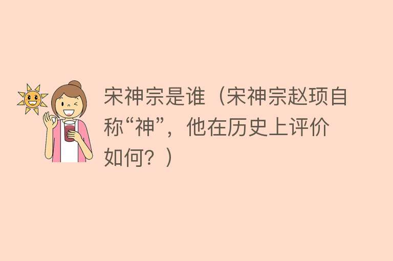 宋神宗是谁（宋神宗赵顼自称“神”，他在历史上评价如何？） 