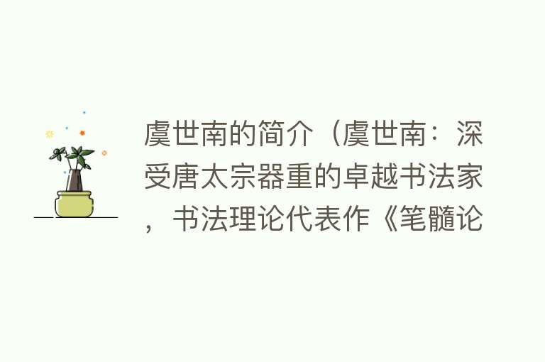 虞世南的简介（虞世南：深受唐太宗器重的卓越书法家，书法理论代表作《笔髓论》） 