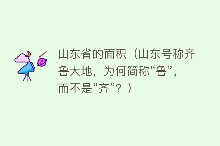 山东省的面积（山东号称齐鲁大地，为何简称“鲁”，而不是“齐”？） 