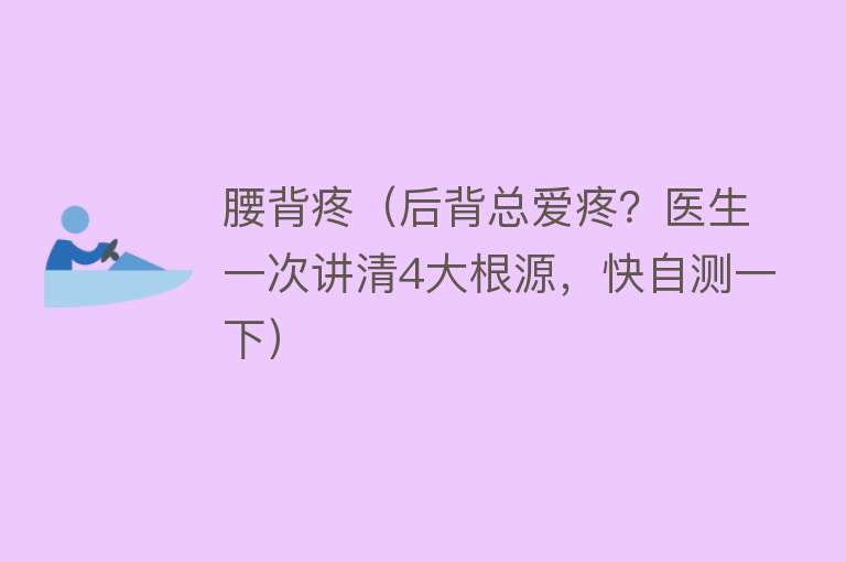 腰背疼（后背总爱疼？医生一次讲清4大根源，快自测一下） 