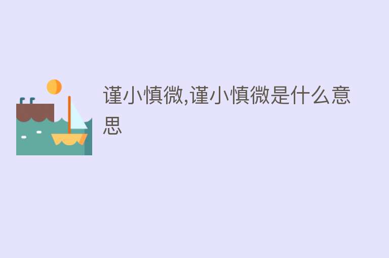 谨小慎微,谨小慎微是什么意思 