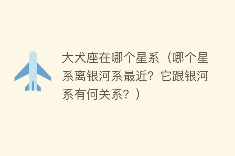 大犬座在哪个星系(哪个星系离银河系最近?它跟银河系有何关系?)