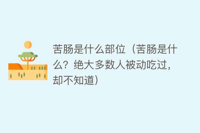 苦肠是什么部位（苦肠是什么？绝大多数人被动吃过，却不知道） 