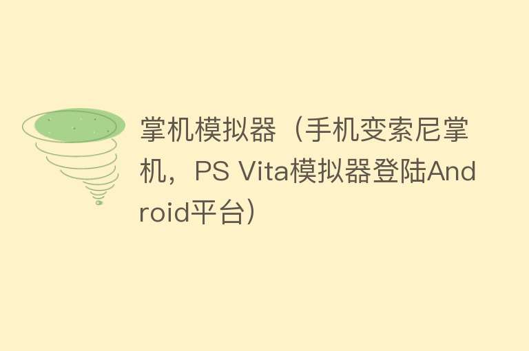 掌机模拟器（手机变索尼掌机，PS Vita模拟器登陆Android平台） 