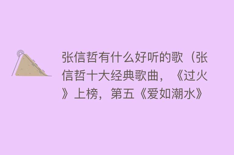 张信哲有什么好听的歌（张信哲十大经典歌曲，《过火》上榜，第五《爱如潮水》） 