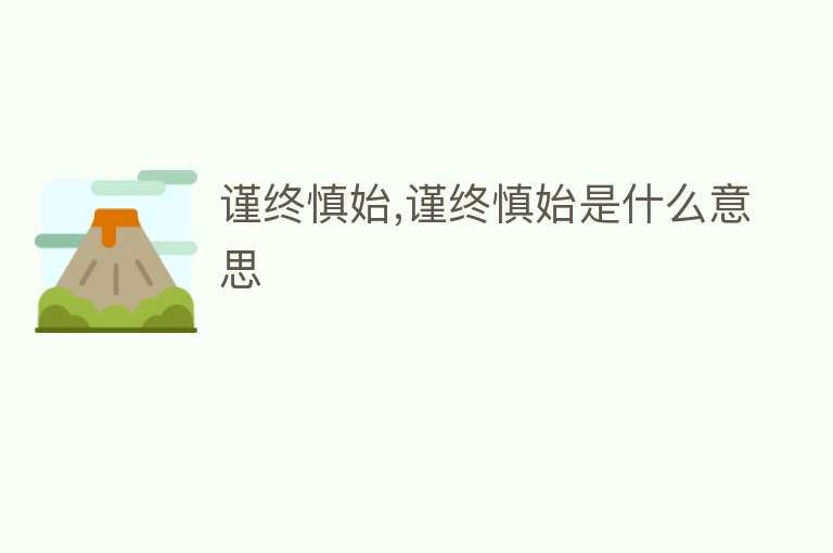 谨终慎始,谨终慎始是什么意思 