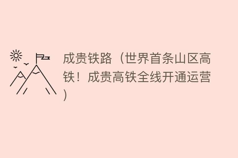 成贵铁路（世界首条山区高铁！成贵高铁全线开通运营） 