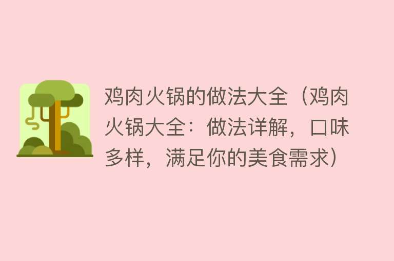 鸡肉火锅的做法大全（鸡肉火锅大全：做法详解，口味多样，满足你的美食需求）