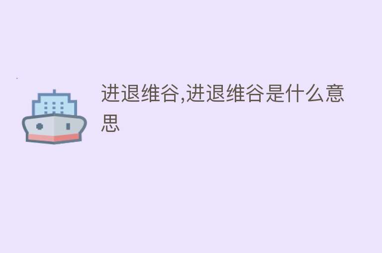 进退维谷,进退维谷是什么意思 