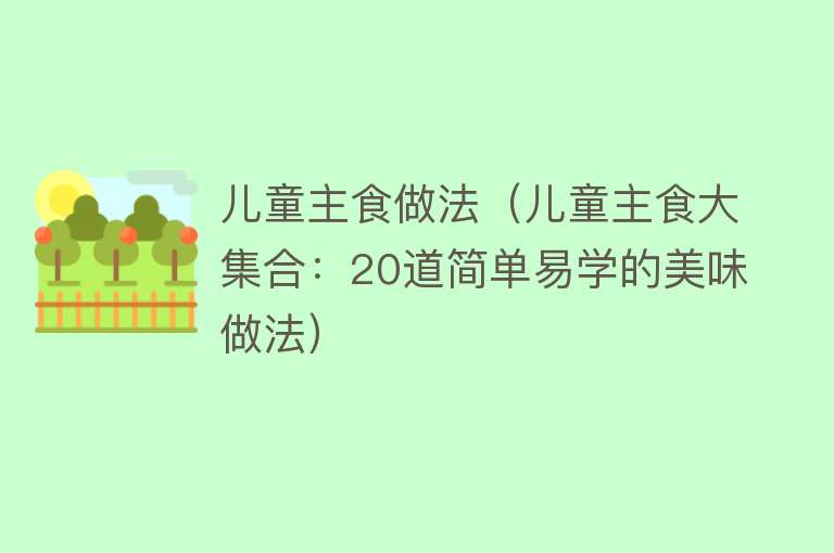 儿童主食做法（儿童主食大集合：20道简单易学的美味做法）