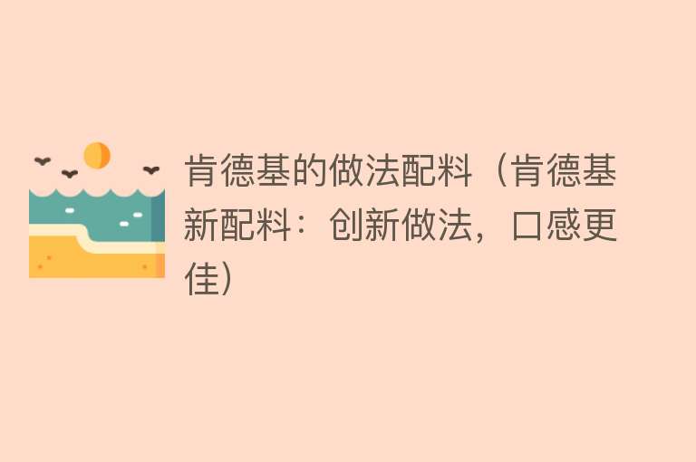 肯德基的做法配料（肯德基新配料：创新做法，口感更佳）