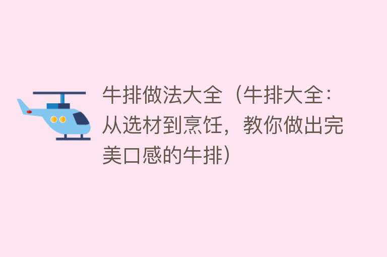 牛排做法大全（牛排大全：从选材到烹饪，教你做出完美口感的牛排）