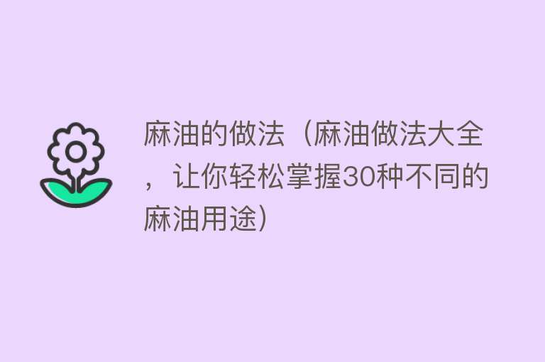 麻油的做法（麻油做法大全，让你轻松掌握30种不同的麻油用途）