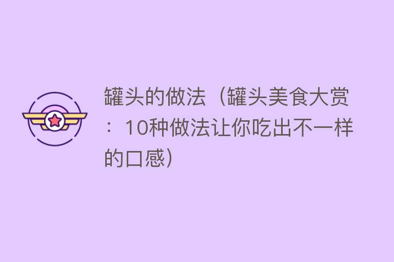 罐头的做法（罐头美食大赏：10种做法让你吃出不一样的口感）