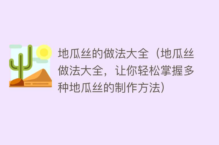 地瓜丝的做法大全（地瓜丝做法大全，让你轻松掌握多种地瓜丝的制作方法）