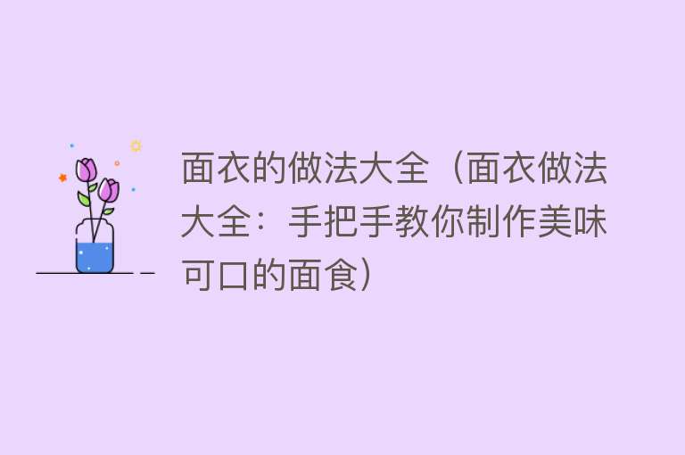 面衣的做法大全（面衣做法大全：手把手教你制作美味可口的面食）