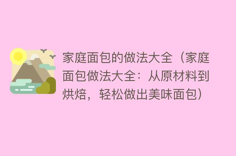 家庭面包的做法大全（家庭面包做法大全：从原材料到烘焙，轻松做出美味面包）