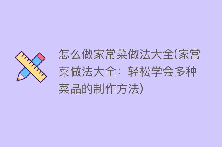 怎么做家常菜做法大全(家常菜做法大全：轻松学会多种菜品的制作方法) 