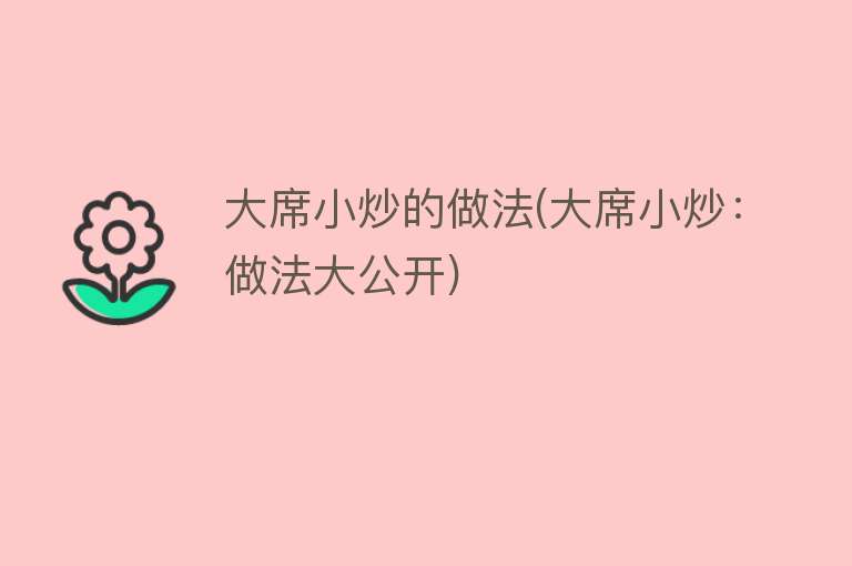 大席小炒的做法(大席小炒：做法大公开) 