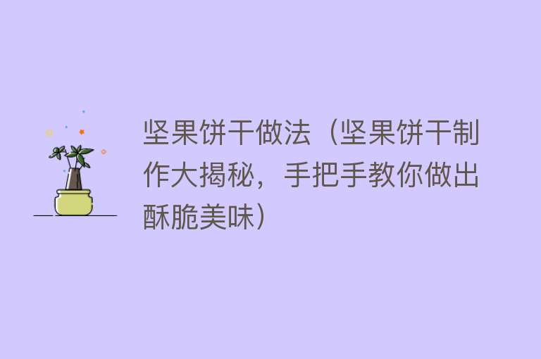 坚果饼干做法（坚果饼干制作大揭秘，手把手教你做出酥脆美味）