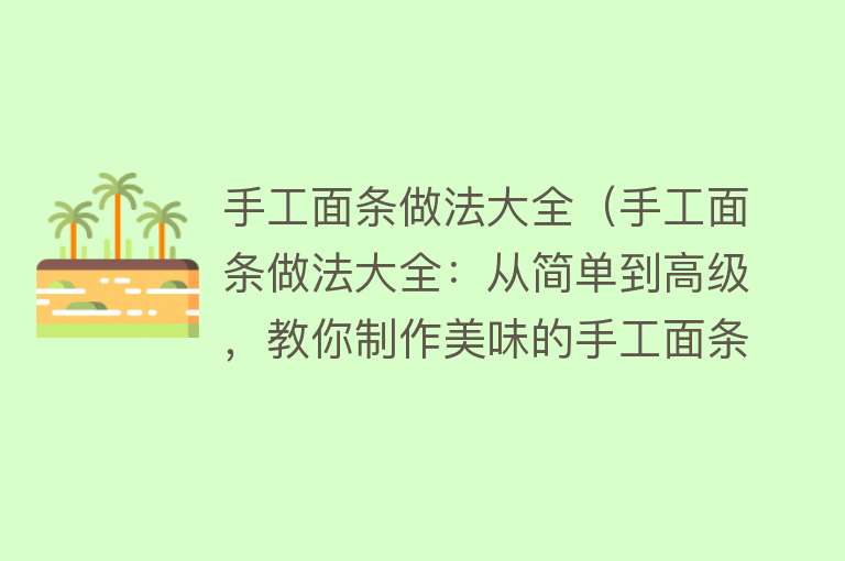 手工面条做法大全（手工面条做法大全：从简单到高级，教你制作美味的手工面条） 