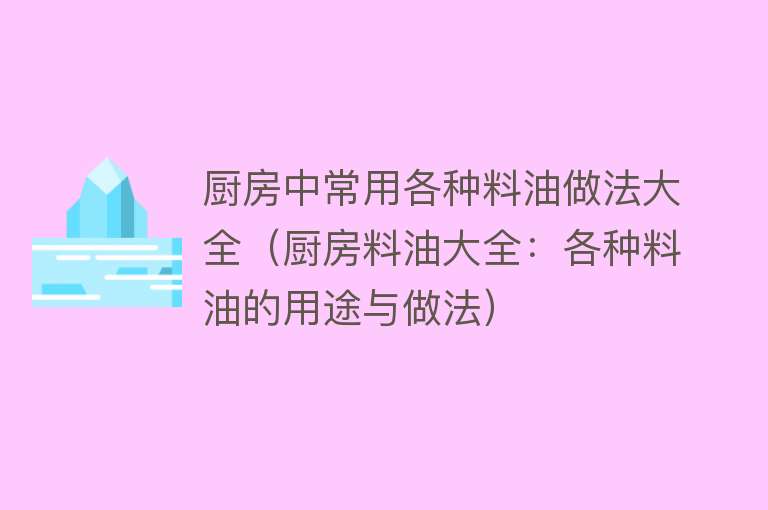 厨房中常用各种料油做法大全（厨房料油大全：各种料油的用途与做法）