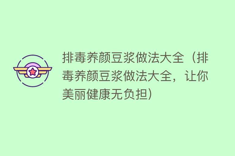 排毒养颜豆浆做法大全（排毒养颜豆浆做法大全，让你美丽健康无负担）