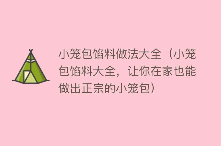 小笼包馅料做法大全（小笼包馅料大全，让你在家也能做出正宗的小笼包）