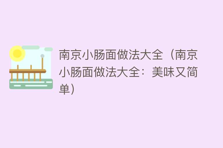 南京小肠面做法大全（南京小肠面做法大全：美味又简单）