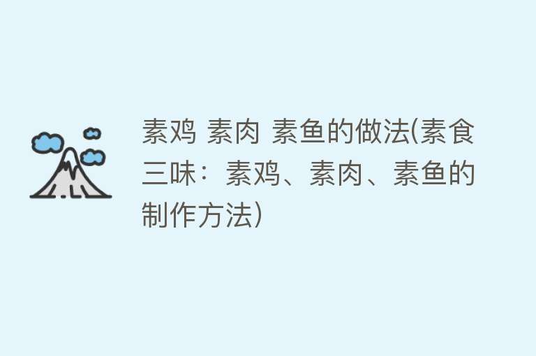 素鸡 素肉 素鱼的做法(素食三味：素鸡、素肉、素鱼的制作方法）