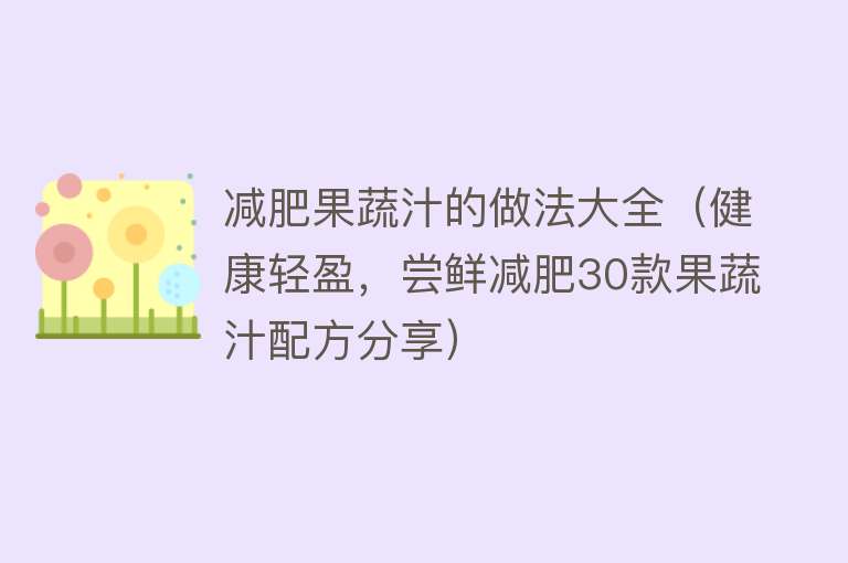 减肥果蔬汁的做法大全（健康轻盈，尝鲜减肥30款果蔬汁配方分享） 