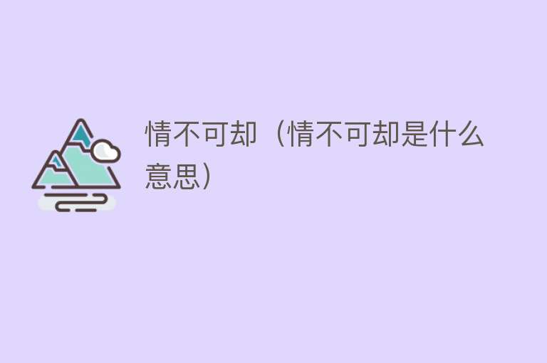 情不可却（情不可却是什么意思） 