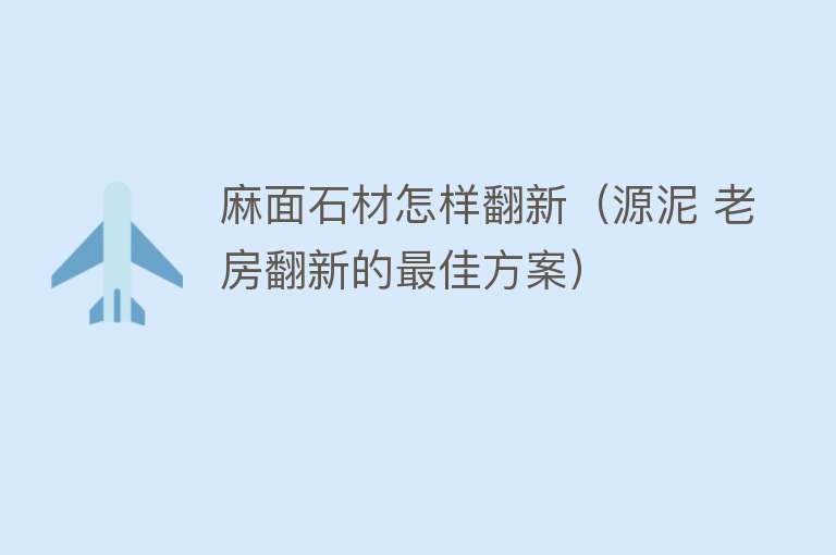 麻面石材怎样翻新（源泥 老房翻新的最佳方案） 