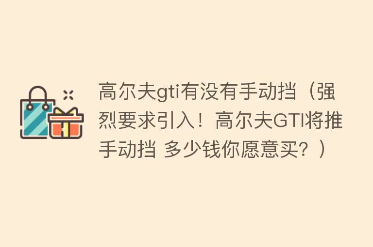 高尔夫gti有没有手动挡（强烈要求引入！高尔夫GTI将推手动挡 多少钱你愿意买？） 