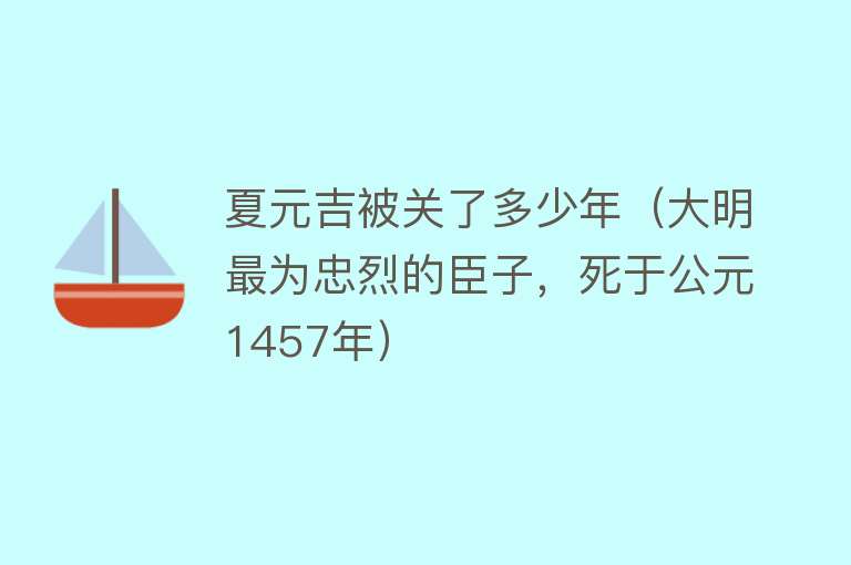 夏元吉被关了多少年（大明最为忠烈的臣子，死于公元1457年） 