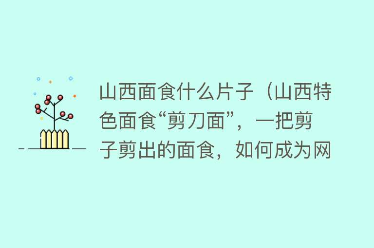 山西面食什么片子（山西特色面食“剪刀面”，一把剪子剪出的面食，如何成为网红美食） 