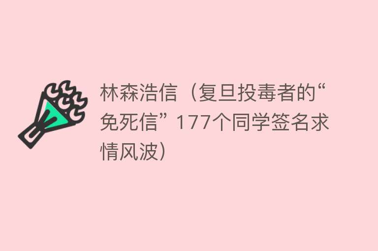 林森浩信（复旦投毒者的“免死信” 177个同学签名求情风波） 