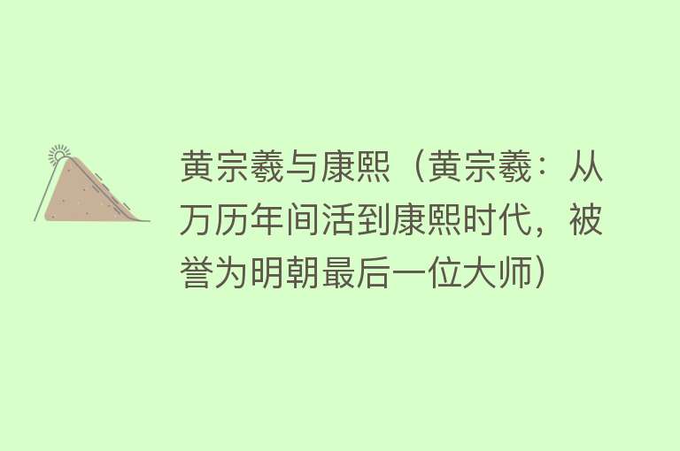 黄宗羲与康熙（黄宗羲：从万历年间活到康熙时代，被誉为明朝最后一位大师） 