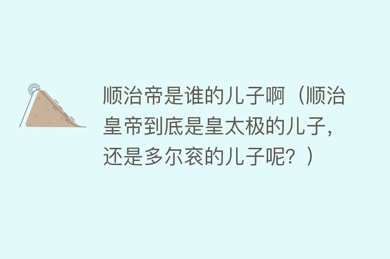 顺治帝是谁的儿子啊（顺治皇帝到底是皇太极的儿子，还是多尔衮的儿子呢？） 