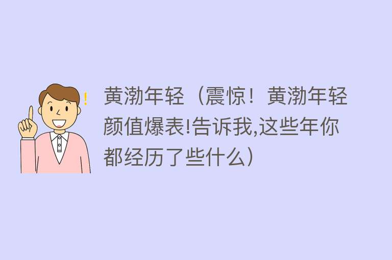 黄渤年轻（震惊！黄渤年轻颜值爆表!告诉我,这些年你都经历了些什么） 