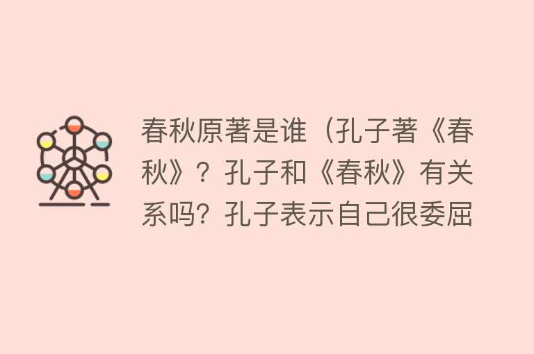 春秋原著是谁（孔子著《春秋》？孔子和《春秋》有关系吗？孔子表示自己很委屈）